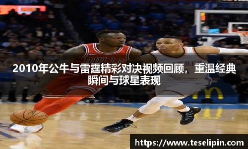 2010年公牛与雷霆精彩对决视频回顾，重温经典瞬间与球星表现