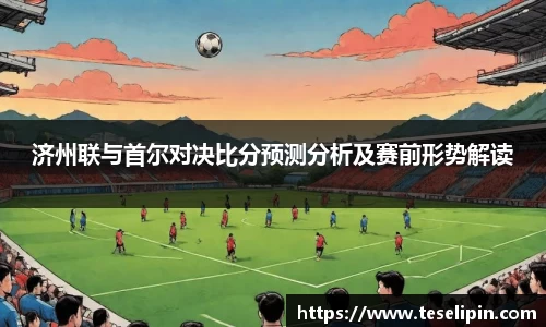 济州联与首尔对决比分预测分析及赛前形势解读