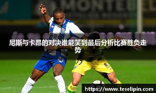 尼斯与卡昂的对决谁能笑到最后分析比赛胜负走势