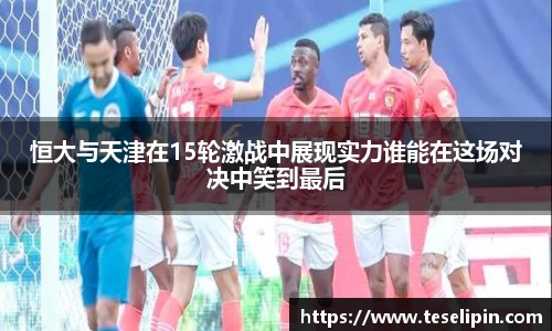 恒大与天津在15轮激战中展现实力谁能在这场对决中笑到最后