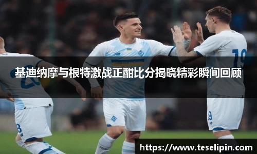基迪纳摩与根特激战正酣比分揭晓精彩瞬间回顾