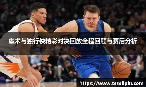 魔术与独行侠精彩对决回放全程回顾与赛后分析