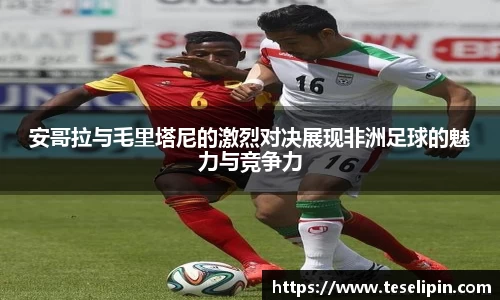 安哥拉与毛里塔尼的激烈对决展现非洲足球的魅力与竞争力