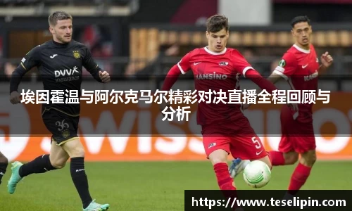 埃因霍温与阿尔克马尔精彩对决直播全程回顾与分析