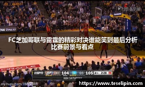 FC芝加哥联与雷霆的精彩对决谁能笑到最后分析比赛前景与看点